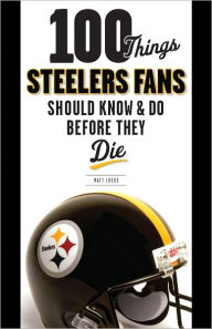 Title: 100 Things Steelers Fans Should Know & Do Before They Die, Author: Matt Loede