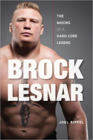 Title: Brock Lesnar: The Making of a Hard-Core Legend, Author: Joel Rippel