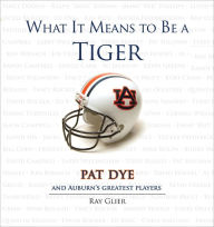 Title: What It Means to Be a Tiger: Pat Dye and Auburn's Greatest Players, Author: Ray Glier