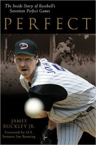Title: Perfect: The Inside Story of Baseball's Seventeen Perfect Games, Author: James Buckley Jr