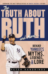 Title: The Truth About Ruth and More. . .: Yankees Myths, Legends, and Lore, Author: Peter Handrinos