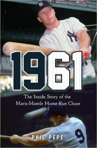 Title: 1961*: The Inside Story of the Maris-Mantle Home Run Chase, Author: Phil Pepe