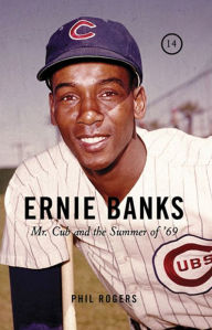 Title: Ernie Banks: Mr. Cub and the Summer of '69, Author: Phil Rogers