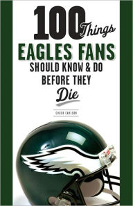 Title: 100 Things Eagles Fans Should Know & Do Before They Die, Author: Chuck Carlson