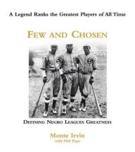 Title: Few and Chosen Negro Leagues: Defining Negro Leagues Greatness, Author: Monte Irvin