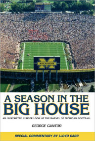 Title: A Season in the Big House: An Unscripted, Insider Look at the Marvel of Michigan Football, Author: George Cantor