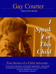 Title: I Speak For This Child: True Stories of a Child Advocate, Author: Gay Courter