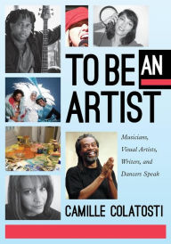 Title: To Be an Artist: Musicians, Visual Artists, Writers, and Dancers Speak, Author: Camille Colatosti