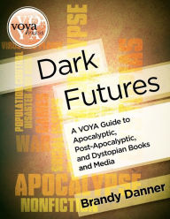 Title: Dark Futures: A Voya Guide to Apocalyptic, Post-Apocalyptic, and Dystopian Books and Media, Author: Brandy Danner