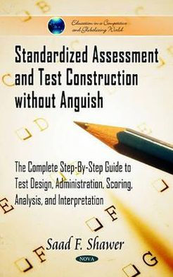 Standardized Assessment and Test Construction without Anguish: The Complete Step-By-Step Guide to Test Design, Administration, Scoring, Analysis, and Interpretation