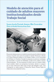 Title: Modelo De Atencion Para El Cuidado De Adultos Mayores Institucionalizados Desde Trabajo Social, Author: Susana Aurelia Preciado Jimenez