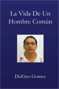 Title: La Vida De Un Hombre Común, Author: Delfino Gomez