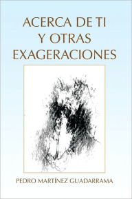 Title: Acerca De Ti Y Otras Exageraciones, Author: Pedro Martínez Guadarrama