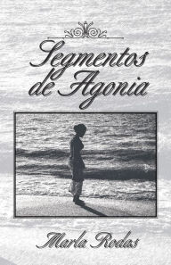 Title: Segmentos De Agonia, Author: Marla Rodas