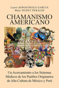 Title: CHAMANISMO AMERICANO: Un Acercamiento a los Sistemas Médicos de los Pueblos Originarios de Alta Cultura de México y Perú, Author: HINOSTROZA GARCIA y DUDET PERALDI