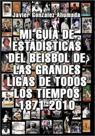 Title: Mi Gu a de Estad Sticas del Beisbol de Las Grandes Ligas de Todos Los Tiempos 1871-2010, Author: Javier Gonzales Ahumada