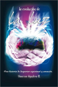 Title: La evolución de La Luz: Una historia de despertar espiritual y sanación., Author: Vanessa Aguilera B.