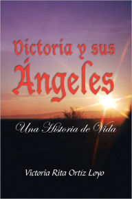 Title: Victoria y sus Ángeles: Una Historia de Vida, Author: Victoria Rita Ortíz Loyo