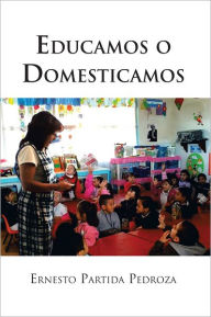 Title: Educamos o Domesticamos, Author: Ernesto Partida Pedroza