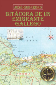 Title: Bitácora De Un Emigrante Gallego, Author: José Guerrero