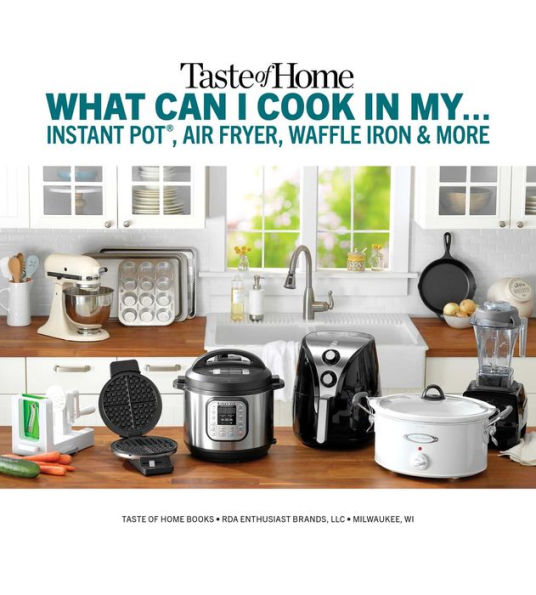 Taste of Home What Can I Cook in My Instant Pot, Air Fryer, Waffle Iron...?: Get Geared Up, Great Cooking Starts Here