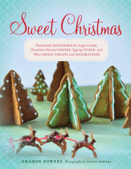 Title: Sweet Christmas: Homemade Peppermints, Sugar Cake, Chocolate-Almond Toffee, Eggnog Fudge, and Other Sweet Treats and Decorations, Author: Sharon Bowers