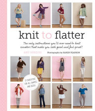 Title: Knit to Flatter: The only instructions you'll ever need to knit sweaters that make you look good and feel great!, Author: Amy Herzog