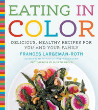 Title: Eating in Color: Delicious, Healthy Recipes for You and Your Family, Author: Frances Largeman-Roth