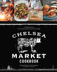 Title: The Chelsea Market Cookbook: 100 Recipes from New York's Premier Indoor Food Hall, Author: Michael Phillips