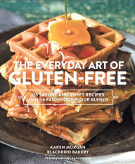 Title: The Everyday Art of Gluten-Free: 125 Savory and Sweet Recipes Using 6 Fail-Proof Flour Blends, Author: Karen Morgan