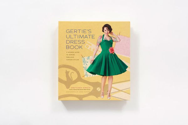 Gertie's Ultimate Dress Book: A Modern Guide to Sewing Fabulous Vintage Styles