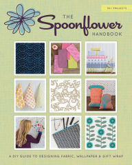 Title: The Spoonflower Handbook: A DIY Guide to Designing Fabric, Wallpaper & Gift Wrap with 30+ Projects, Author: Stephen  Fraser