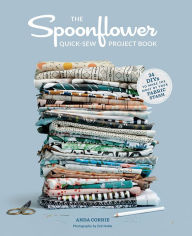 Title: The Spoonflower Quick-sew Project Book: 34 DIYs to Make the Most of Your Fabric Stash, Author: Anda Corrie