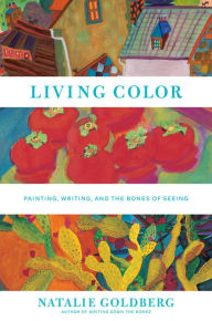 Title: Living Color : Painting, Writing, and the Bones of Seeing, Author: Natalie Goldberg