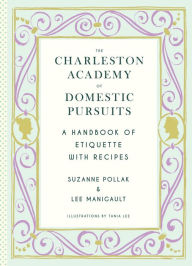 Title: The Charleston Academy of Domestic Pursuits: A Handbook of Etiquette with Recipes, Author: Suzanne Pollak