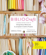 Title: BiblioCraft: A Modern Crafter's Guide to Using Library Resources to Jumpstart Creative Projects, Author: Jessica Pigza