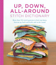 Title: Up, Down, All-Around Stitch Dictionary: More than 150 stitch patterns to knit top down, bottom up, back and forth, and in the round, Author: Wendy Bernard