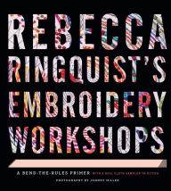 Title: Rebecca Ringquist's Embroidery Workshops: A Bend-the-Rules Primer, Author: Rebecca Ringquist