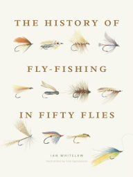 Title: The History of Fly-Fishing in Fifty Flies, Author: Ian Whitelaw