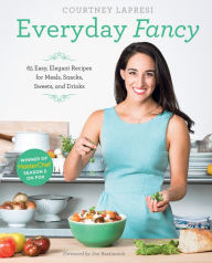 Title: Everyday Fancy: 65 Easy, Elegant Recipes for Meals, Snacks, Sweets, and Drinks from the Winner of MasterChef Season 5 on FOX, Author: Courtney Lapresi