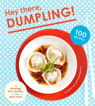 Title: Hey There, Dumpling!: 100 Recipes for Dumplings, Buns, Noodles, and Other Asian Treats, Author: Kenny Lao