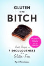 Gluten Is My Bitch: Rants, Recipes, and Ridiculousness for the Gluten-Free