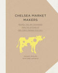 Alternative view 1 of Chelsea Market Makers: Recipes, Tips, and Techniques from the Artisans of New York's Premier Food Hall