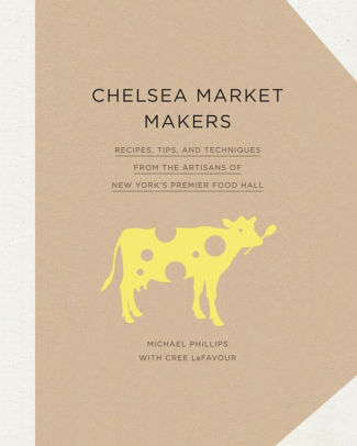 Chelsea Market Makers Recipes Tips And Techniques From The Artisans Of New Yorks Premier Food Hallhardcover - 