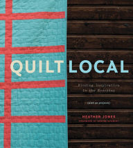 Title: Quilt Local: Finding Inspiration in the Everyday (with 40 Projects), Author: Heather Jones