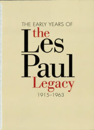 Title: The Early Years of the Les Paul Legacy: 1915-1963, Author: Robb Lawrence