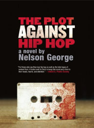 Title: The Plot Against Hip Hop: A Novel, Author: Nelson George