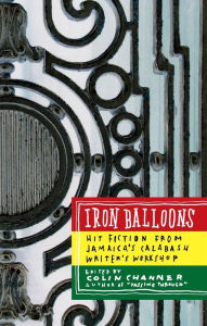 Title: Iron Balloons: Hit Fiction from Jamaica's Calabash Writer's Workshop, Author: Colin Channer