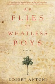Title: As Flies to Whatless Boys: A Novel, Author: Robert Antoni