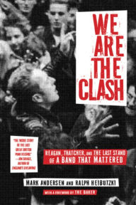 Title: We Are The Clash: Reagan, Thatcher, and the Last Stand of a Band That Mattered, Author: Mark Andersen